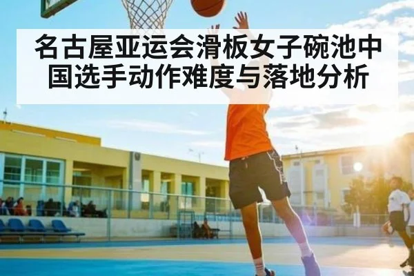 名古屋亚运会滑板女子碗池中国选手动作难度与落地分析