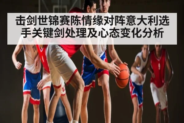 击剑世锦赛陈情缘对阵意大利选手关键剑处理及心态变化分析