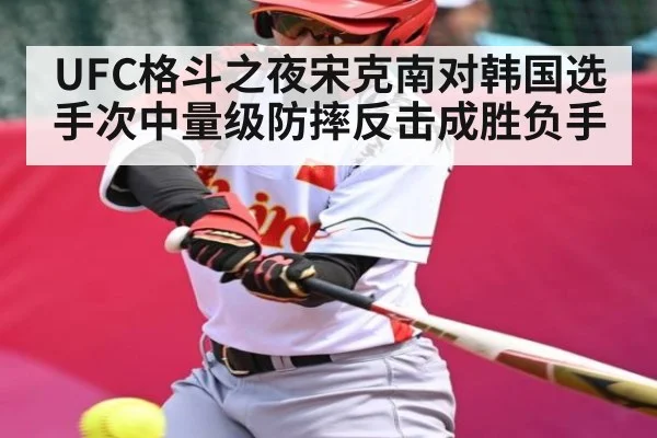 UFC格斗之夜宋克南对韩国选手次中量级防摔反击成胜负手