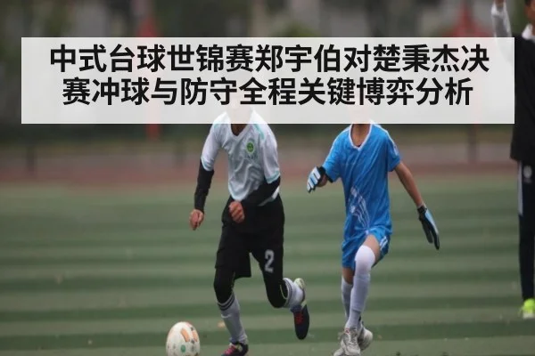 中式台球世锦赛郑宇伯对楚秉杰决赛冲球与防守全程关键博弈分析